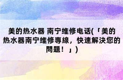 美的热水器 南宁维修电话(「美的热水器南宁维修專線，快速解決您的問題！」)